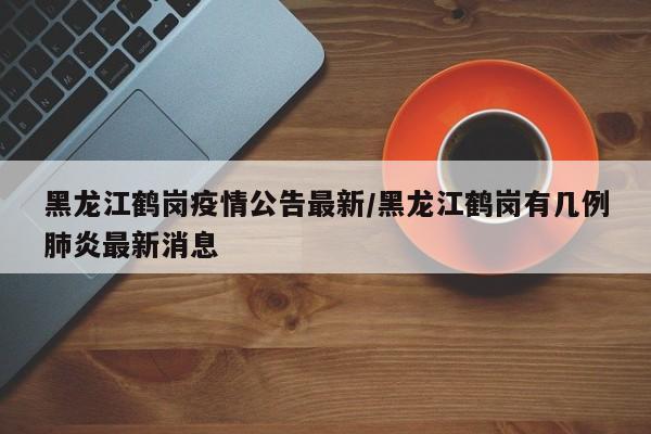 黑龙江肺炎最新消息,黑龙江肺炎病例详情-第2张图片